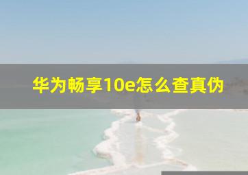 华为畅享10e怎么查真伪