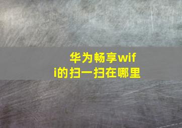 华为畅享wifi的扫一扫在哪里