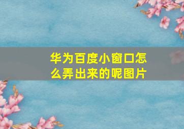 华为百度小窗口怎么弄出来的呢图片