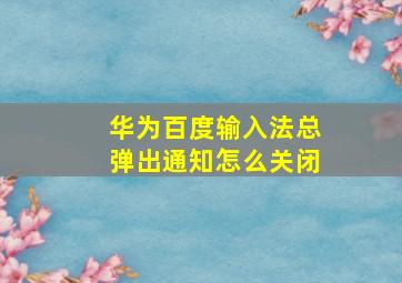 华为百度输入法总弹出通知怎么关闭