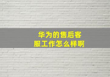 华为的售后客服工作怎么样啊