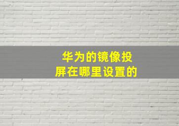 华为的镜像投屏在哪里设置的