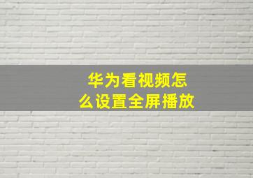 华为看视频怎么设置全屏播放