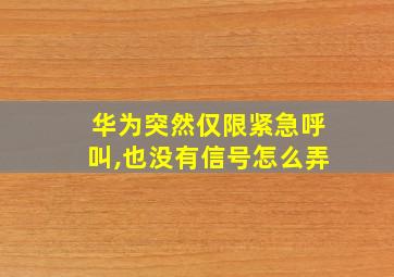 华为突然仅限紧急呼叫,也没有信号怎么弄