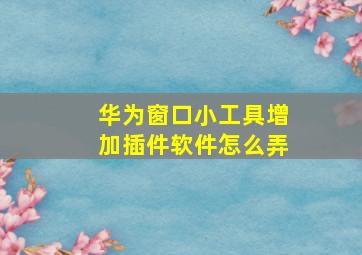 华为窗口小工具增加插件软件怎么弄