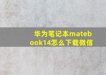 华为笔记本matebook14怎么下载微信