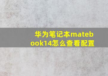 华为笔记本matebook14怎么查看配置