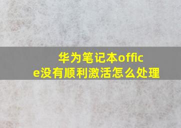 华为笔记本office没有顺利激活怎么处理