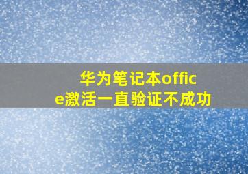 华为笔记本office激活一直验证不成功