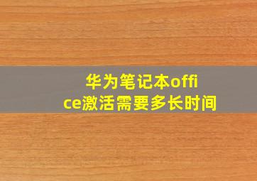 华为笔记本office激活需要多长时间