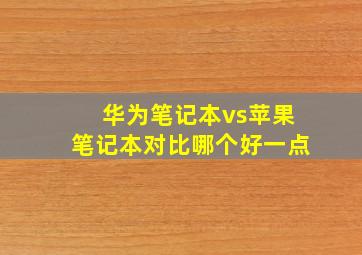 华为笔记本vs苹果笔记本对比哪个好一点