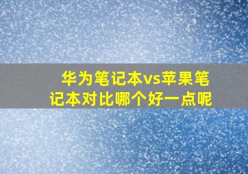 华为笔记本vs苹果笔记本对比哪个好一点呢