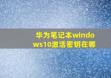 华为笔记本windows10激活密钥在哪