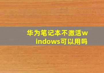 华为笔记本不激活windows可以用吗