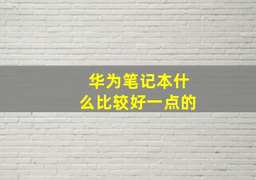 华为笔记本什么比较好一点的