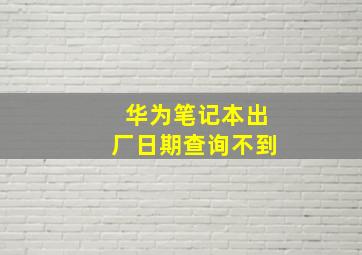 华为笔记本出厂日期查询不到