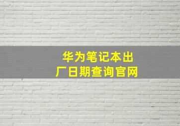 华为笔记本出厂日期查询官网