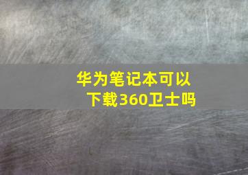 华为笔记本可以下载360卫士吗