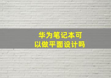 华为笔记本可以做平面设计吗