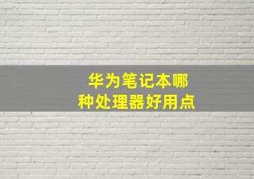 华为笔记本哪种处理器好用点