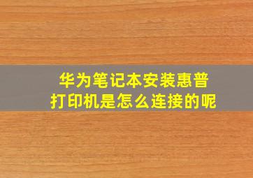 华为笔记本安装惠普打印机是怎么连接的呢