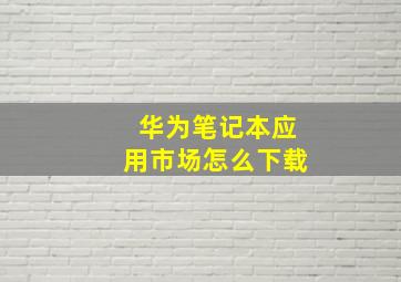 华为笔记本应用市场怎么下载