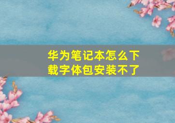 华为笔记本怎么下载字体包安装不了