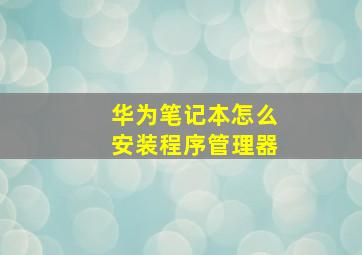 华为笔记本怎么安装程序管理器