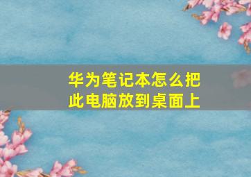 华为笔记本怎么把此电脑放到桌面上