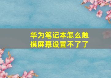 华为笔记本怎么触摸屏幕设置不了了