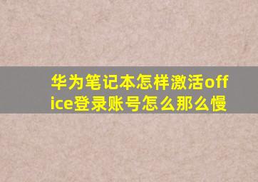 华为笔记本怎样激活office登录账号怎么那么慢