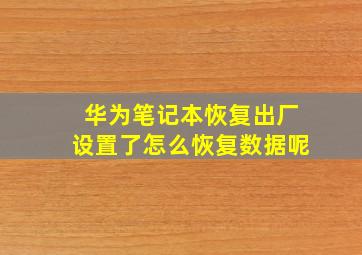 华为笔记本恢复出厂设置了怎么恢复数据呢