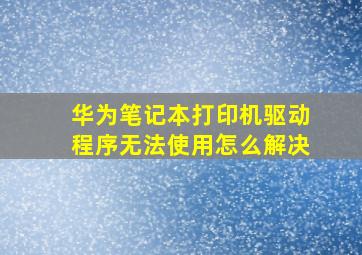 华为笔记本打印机驱动程序无法使用怎么解决