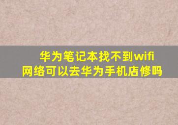 华为笔记本找不到wifi网络可以去华为手机店修吗