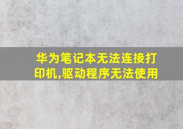 华为笔记本无法连接打印机,驱动程序无法使用