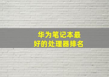 华为笔记本最好的处理器排名