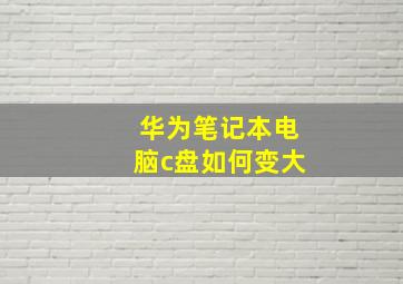 华为笔记本电脑c盘如何变大