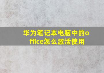 华为笔记本电脑中的office怎么激活使用