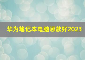 华为笔记本电脑哪款好2023