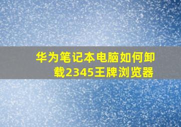 华为笔记本电脑如何卸载2345王牌浏览器