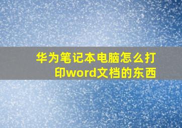 华为笔记本电脑怎么打印word文档的东西