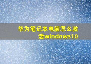 华为笔记本电脑怎么激活windows10