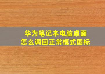 华为笔记本电脑桌面怎么调回正常模式图标