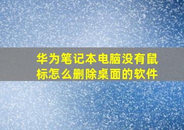 华为笔记本电脑没有鼠标怎么删除桌面的软件