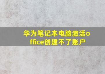 华为笔记本电脑激活office创建不了账户