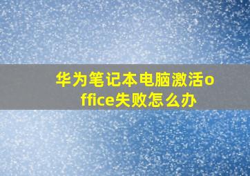 华为笔记本电脑激活office失败怎么办