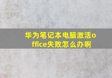 华为笔记本电脑激活office失败怎么办啊