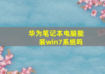 华为笔记本电脑能装win7系统吗