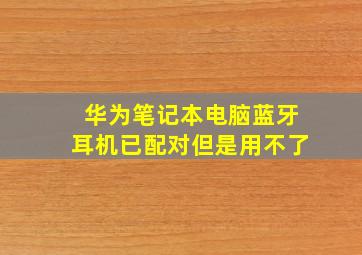 华为笔记本电脑蓝牙耳机已配对但是用不了