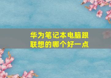 华为笔记本电脑跟联想的哪个好一点